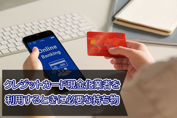 クレジットカード現金化業者を利用するときに必要な持ち物