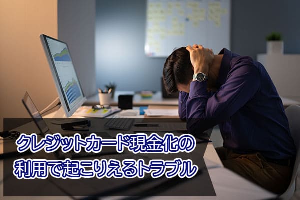 クレジットカード現金化の利用で起こりえるトラブル