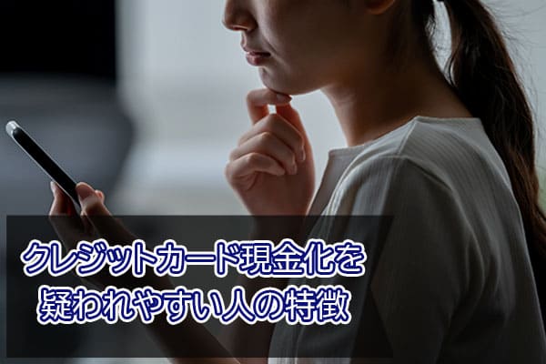 クレジットカード現金化を疑われやすい人の特徴