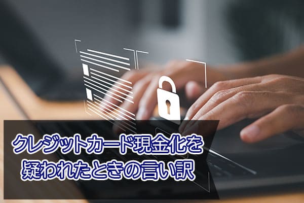 クレジットカード現金化を疑われたときの言い訳